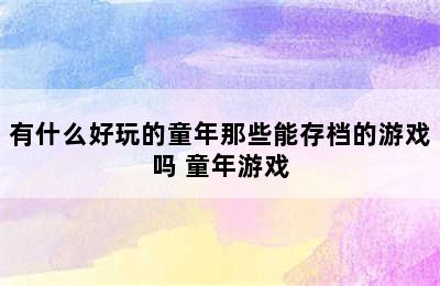 有什么好玩的童年那些能存档的游戏吗 童年游戏